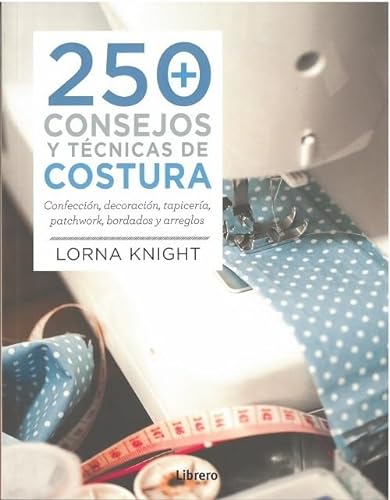 250 Consejos y técnicas de costura :Confección, decoración, tapicería, patchwork, Bordados y arreglos (COSTURA/PUNTO/GANCHILLO)